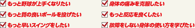 もっと野球が上手くなりたい・もっと質の良いボールを投げたい・もっと早いスイングをしたい・身体の痛みを克服したい・もっと反応を良くしたい・故障をしない身体の使い方を学びたい